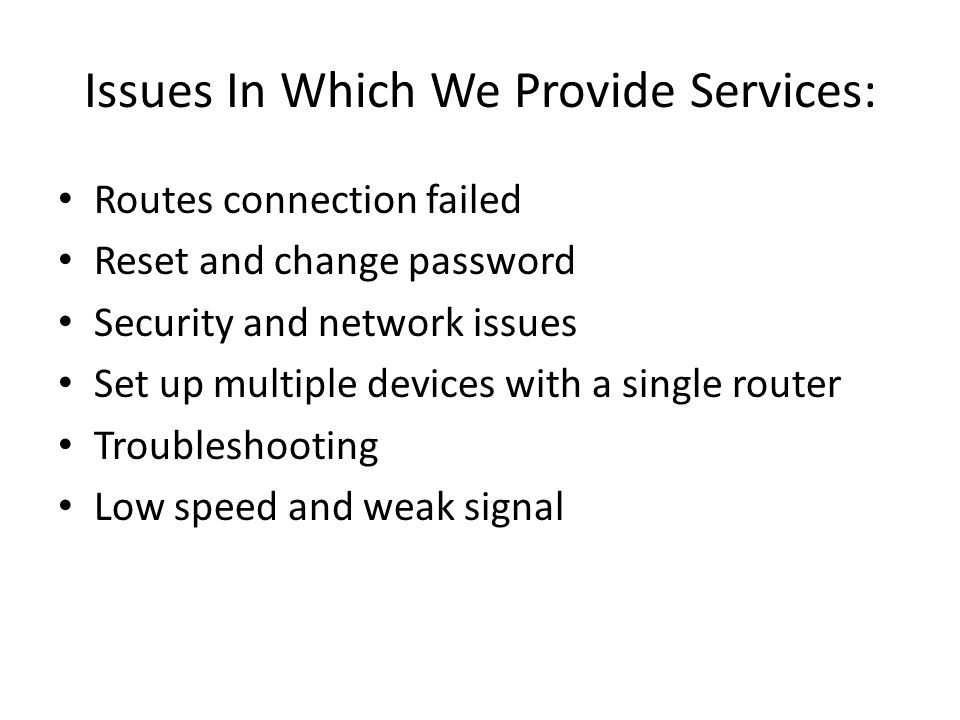 Issues In Which We Provide Services: Routes connection failed Reset and change password Security and network issues Set up multiple devices with a single router Troubleshooting Low speed and weak signal