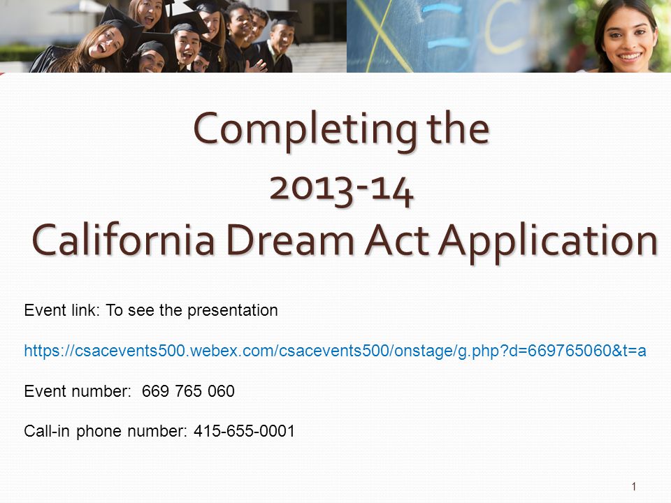 Completing the California Dream Act Application 1 Event link: To see the presentation   d= &t=a Event number: Call-in phone number: