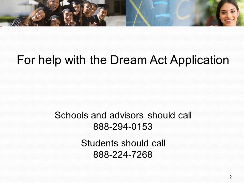 2 Schools and advisors should call Students should call For help with the Dream Act Application