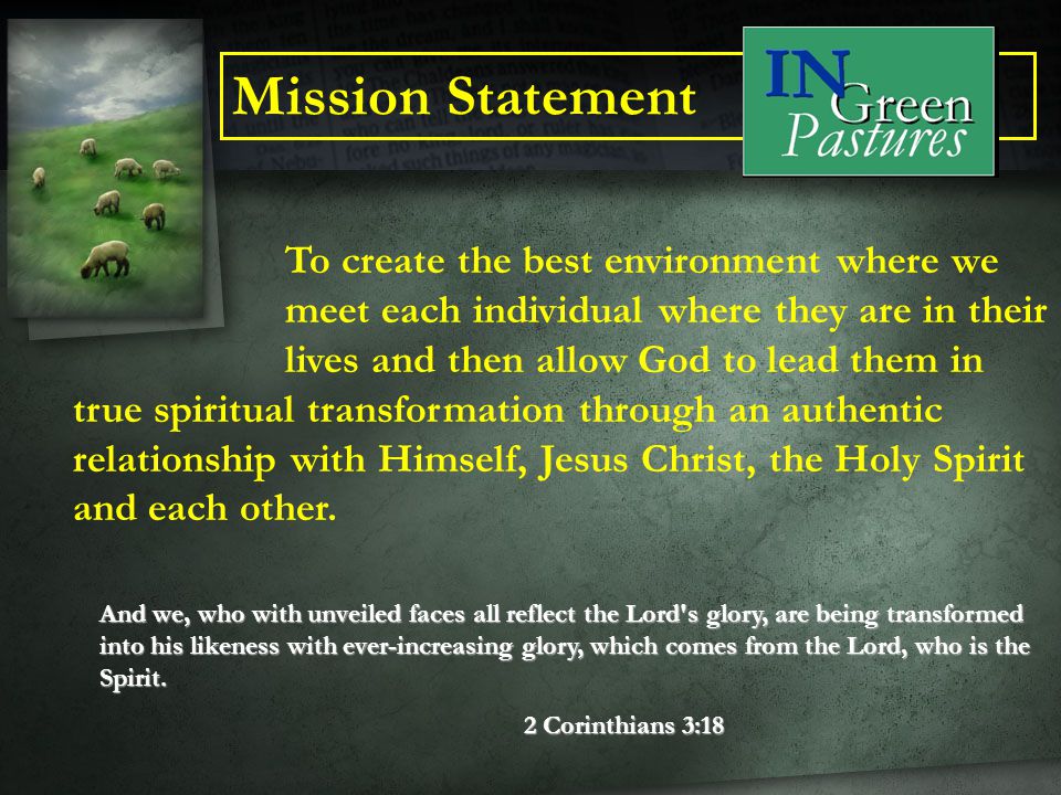 Mission Statement To create the best environment where we meet each individual where they are in their lives and then allow God to lead them in true spiritual transformation through an authentic relationship with Himself, Jesus Christ, the Holy Spirit and each other.