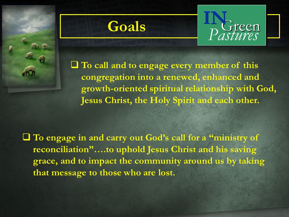 Goals  To engage in and carry out God’s call for a ministry of reconciliation ….to uphold Jesus Christ and his saving grace, and to impact the community around us by taking that message to those who are lost.