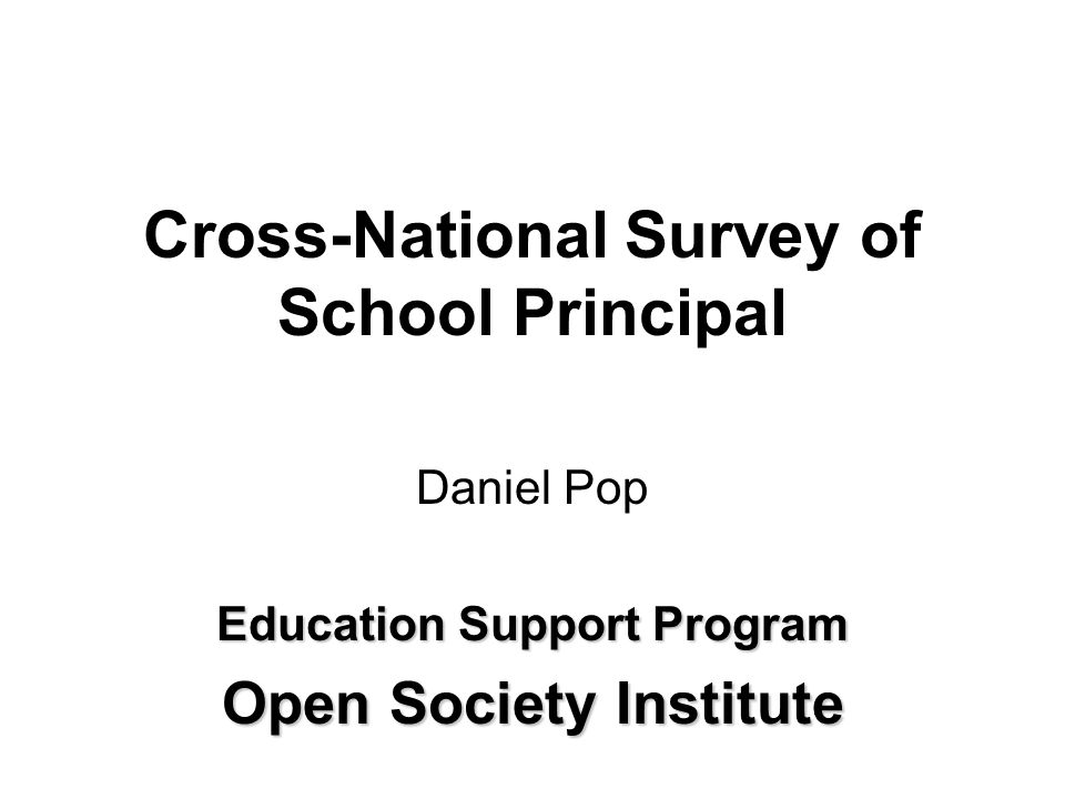 Cross-National Survey of School Principal Daniel Pop Education Support Program Open Society Institute