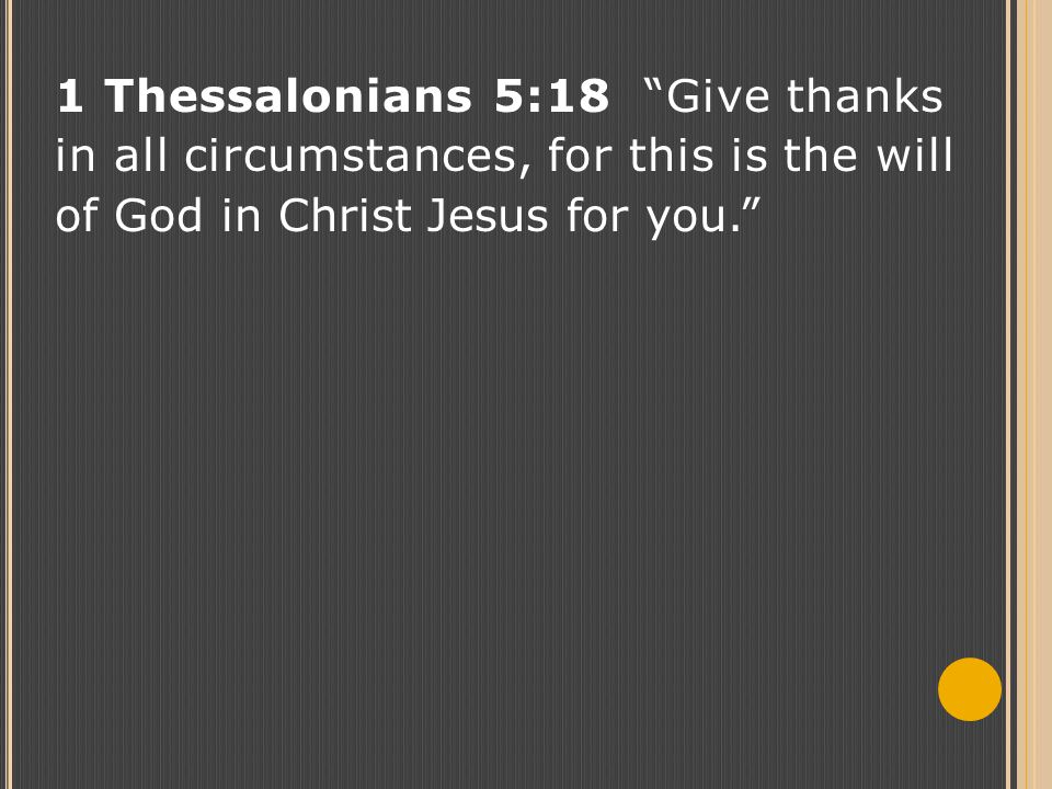 1 Thessalonians 5:18 Give thanks in all circumstances, for this is the will of God in Christ Jesus for you.