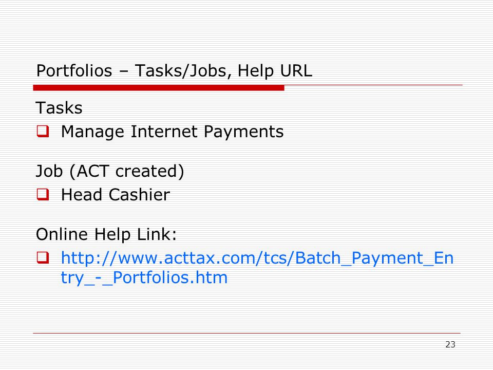 23 Portfolios – Tasks/Jobs, Help URL Tasks  Manage Internet Payments Job (ACT created)  Head Cashier Online Help Link:    try_-_Portfolios.htm