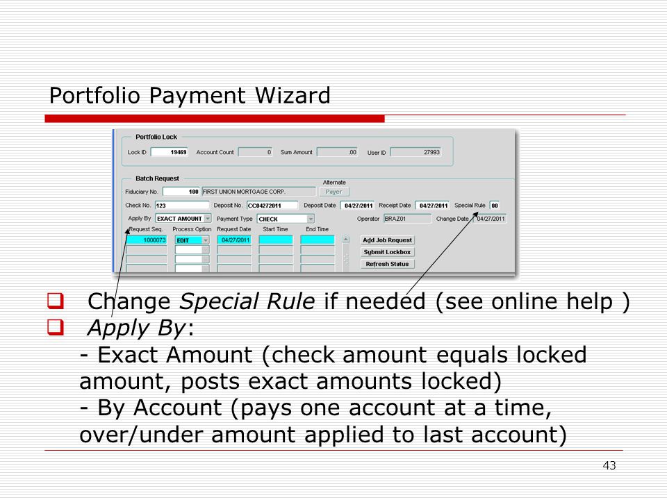 43 Portfolio Payment Wizard  Change Special Rule if needed (see online help )  Apply By: - Exact Amount (check amount equals locked amount, posts exact amounts locked) - By Account (pays one account at a time, over/under amount applied to last account)