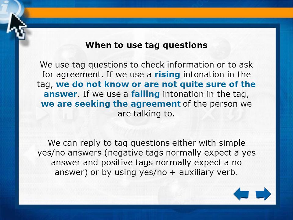 When to use tag questions We use tag questions to check information or to ask for agreement.