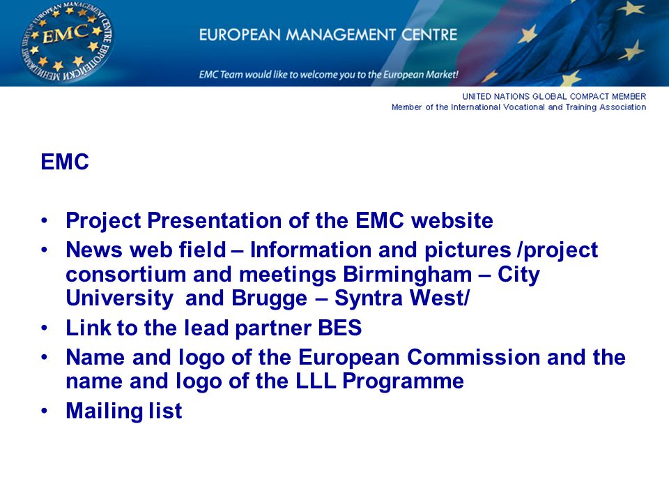 EMC Project Presentation of the EMC website News web field – Information and pictures /project consortium and meetings Birmingham – City University and Brugge – Syntra West/ Link to the lead partner BES Name and logo of the European Commission and the name and logo of the LLL Programme Mailing list