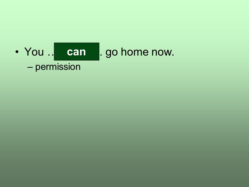 You …………… go home now. –permission can