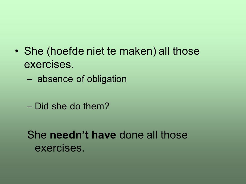 She (hoefde niet te maken) all those exercises. – absence of obligation –Did she do them.