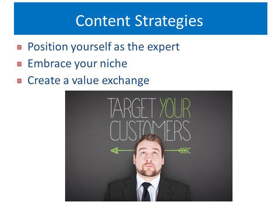 Content Strategies Position yourself as the expert Embrace your niche Create a value exchange