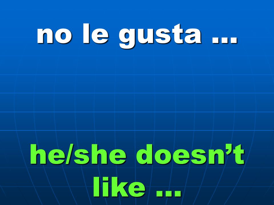 no le gusta … he/she doesn’t like …