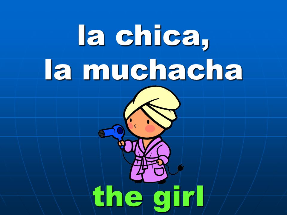 la chica, la muchacha the girl