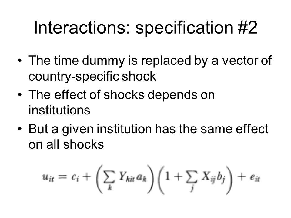 Interactions: specification #2 The time dummy is replaced by a vector of country-specific shock The effect of shocks depends on institutions But a given institution has the same effect on all shocks