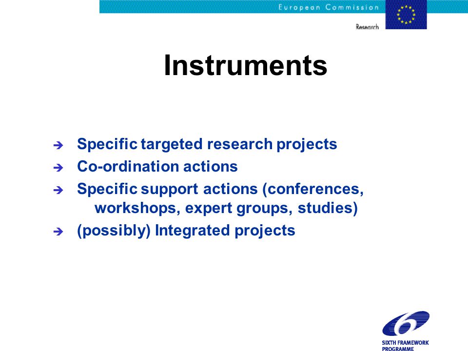 Instruments è Specific targeted research projects è Co-ordination actions è Specific support actions (conferences, workshops, expert groups, studies) è (possibly) Integrated projects