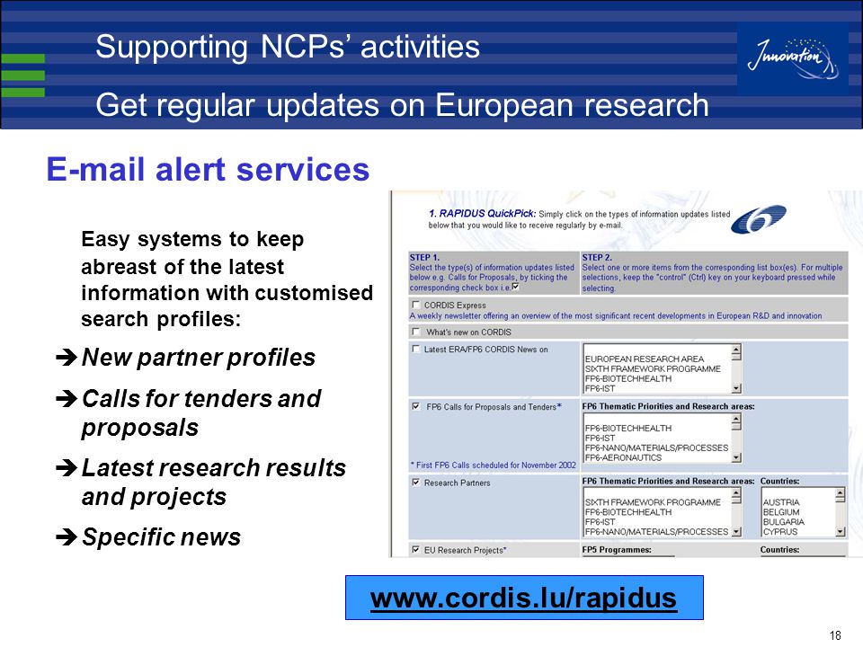 18  alert services Easy systems to keep abreast of the latest information with customised search profiles:  New partner profiles  Calls for tenders and proposals  Latest research results and projects  Specific news   Supporting NCPs’ activities Get regular updates on European research