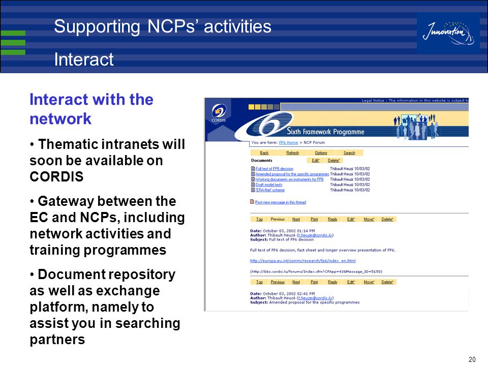 20 Interact with the network Thematic intranets will soon be available on CORDIS Gateway between the EC and NCPs, including network activities and training programmes Document repository as well as exchange platform, namely to assist you in searching partners Supporting NCPs’ activities Interact