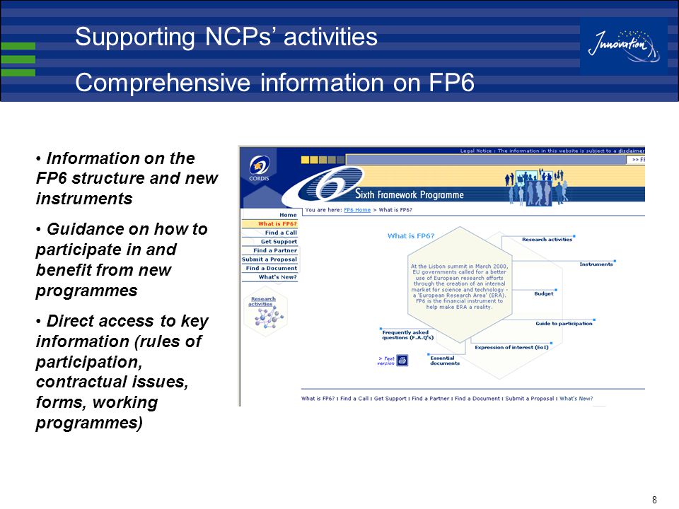 8 Information on the FP6 structure and new instruments Guidance on how to participate in and benefit from new programmes Direct access to key information (rules of participation, contractual issues, forms, working programmes) Supporting NCPs’ activities Comprehensive information on FP6