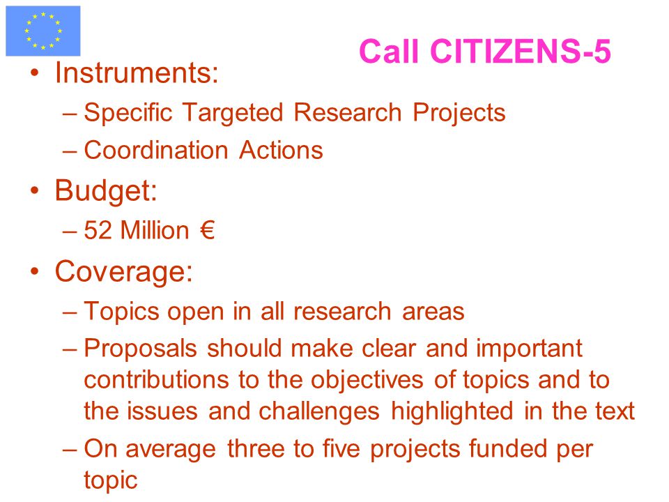 Call CITIZENS-5 Instruments: –Specific Targeted Research Projects –Coordination Actions Budget: –52 Million € Coverage: –Topics open in all research areas –Proposals should make clear and important contributions to the objectives of topics and to the issues and challenges highlighted in the text –On average three to five projects funded per topic