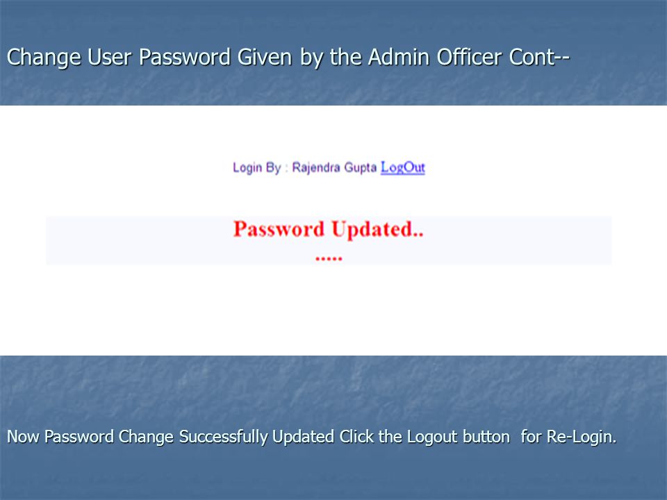 Change User Password Given by the Admin Officer Cont-- Now Password Change Successfully Updated Click the Logout button for Re-Login.