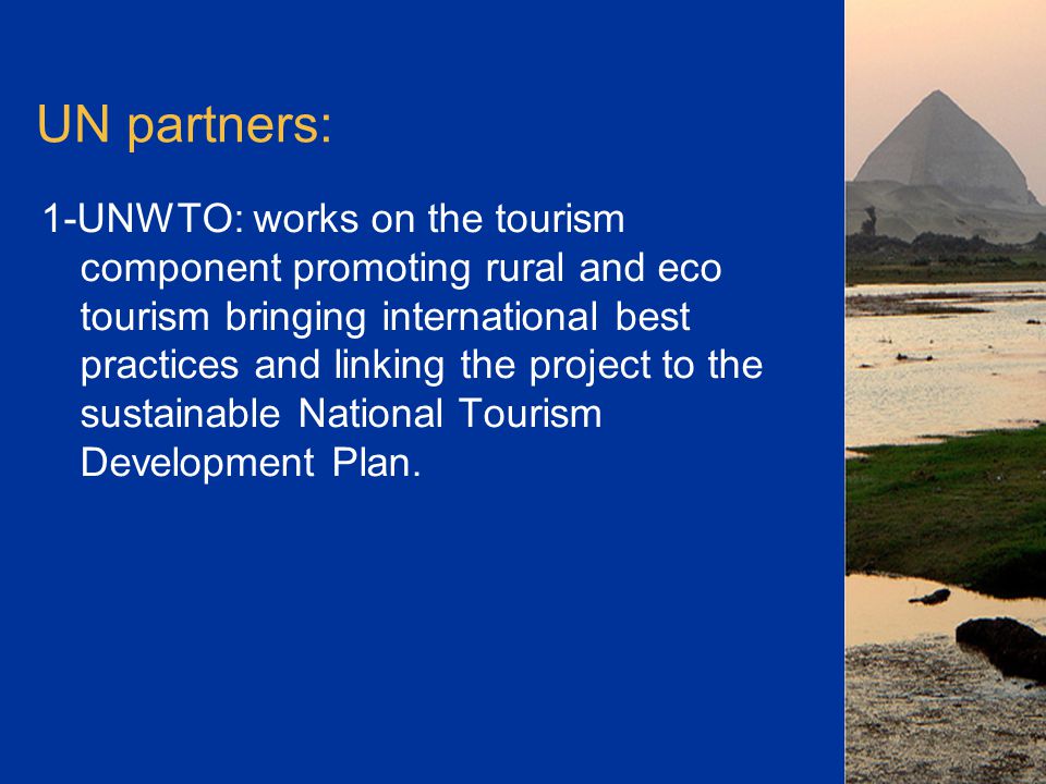 UN partners: 1-UNWTO: works on the tourism component promoting rural and eco tourism bringing international best practices and linking the project to the sustainable National Tourism Development Plan.