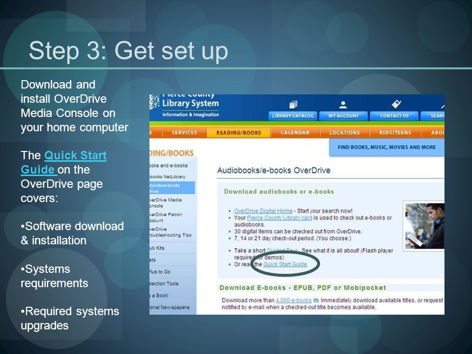 Step 3: Get set up Download and install OverDrive Media Console on your home computer The Quick Start Guide on the OverDrive page covers:Quick Start Guide Software download & installation Systems requirements Required systems upgrades