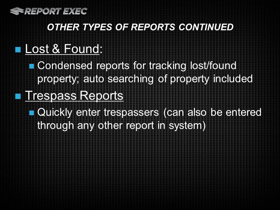 Lost & Found: Condensed reports for tracking lost/found property; auto searching of property included Trespass Reports Quickly enter trespassers (can also be entered through any other report in system) OTHER TYPES OF REPORTS CONTINUED