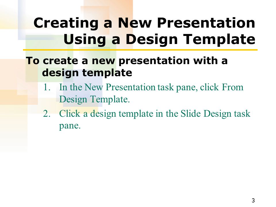 3 Creating a New Presentation Using a Design Template To create a new presentation with a design template 1.In the New Presentation task pane, click From Design Template.