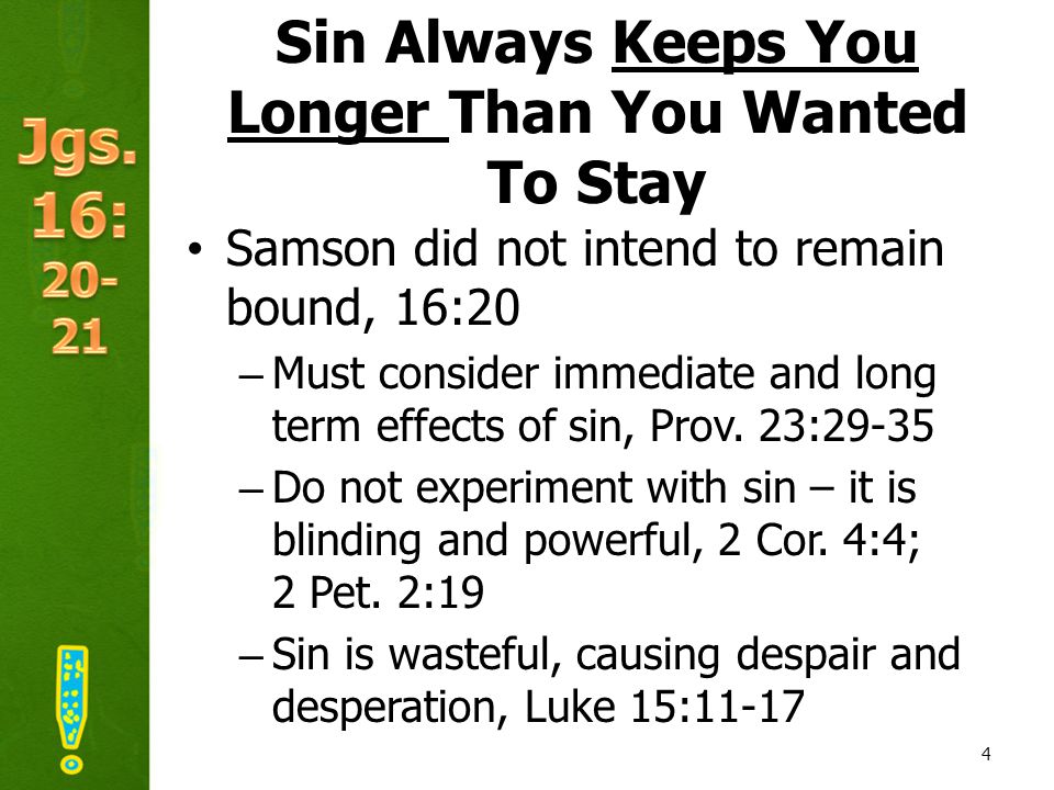 Sin Always Keeps You Longer Than You Wanted To Stay Samson did not intend to remain bound, 16:20 –Must consider immediate and long term effects of sin, Prov.