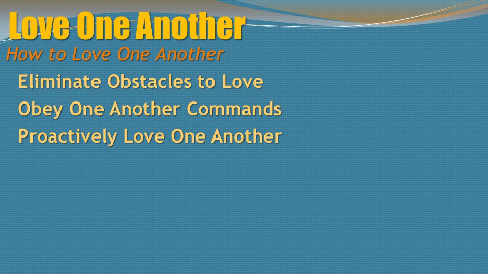 Love One Another How to Love One Another Eliminate Obstacles to Love Obey One Another Commands Proactively Love One Another