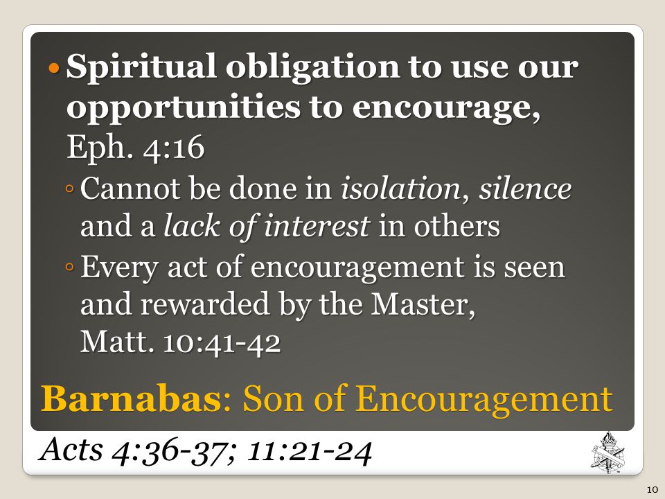 Barnabas: Son of Encouragement Barnabas: Son of Encouragement Acts 4:36-37; 11:21-24 Spiritual obligation to use our opportunities to encourage, Eph.