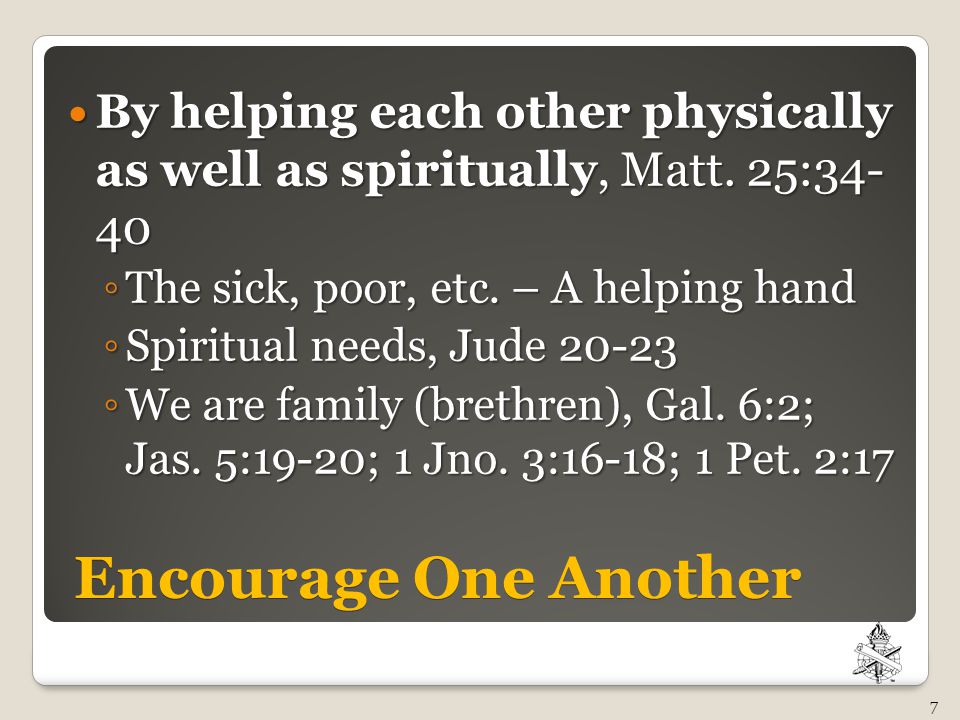 Encourage One Another By helping each other physically as well as spiritually, Matt.