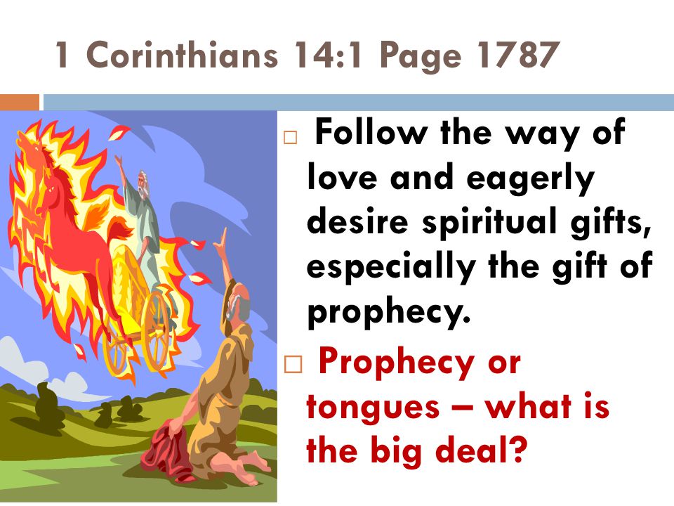 1 Corinthians 14:1 Page 1787  Follow the way of love and eagerly desire spiritual gifts, especially the gift of prophecy.
