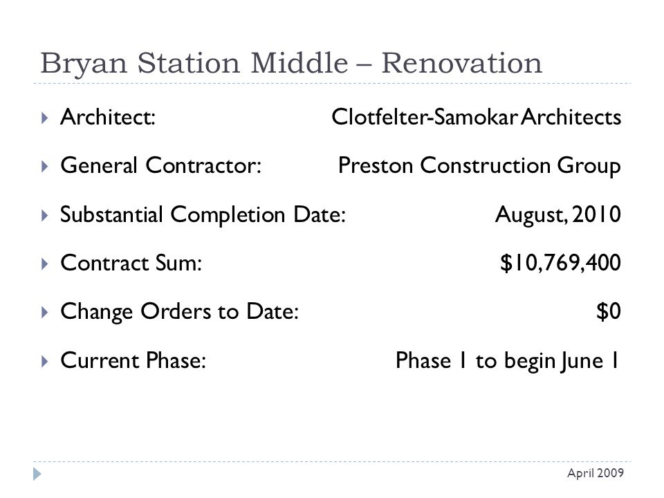 Bryan Station Middle – Renovation  Architect: Clotfelter-Samokar Architects  General Contractor: Preston Construction Group  Substantial Completion Date:August, 2010  Contract Sum:$10,769,400  Change Orders to Date:$0  Current Phase:Phase 1 to begin June 1 April 2009