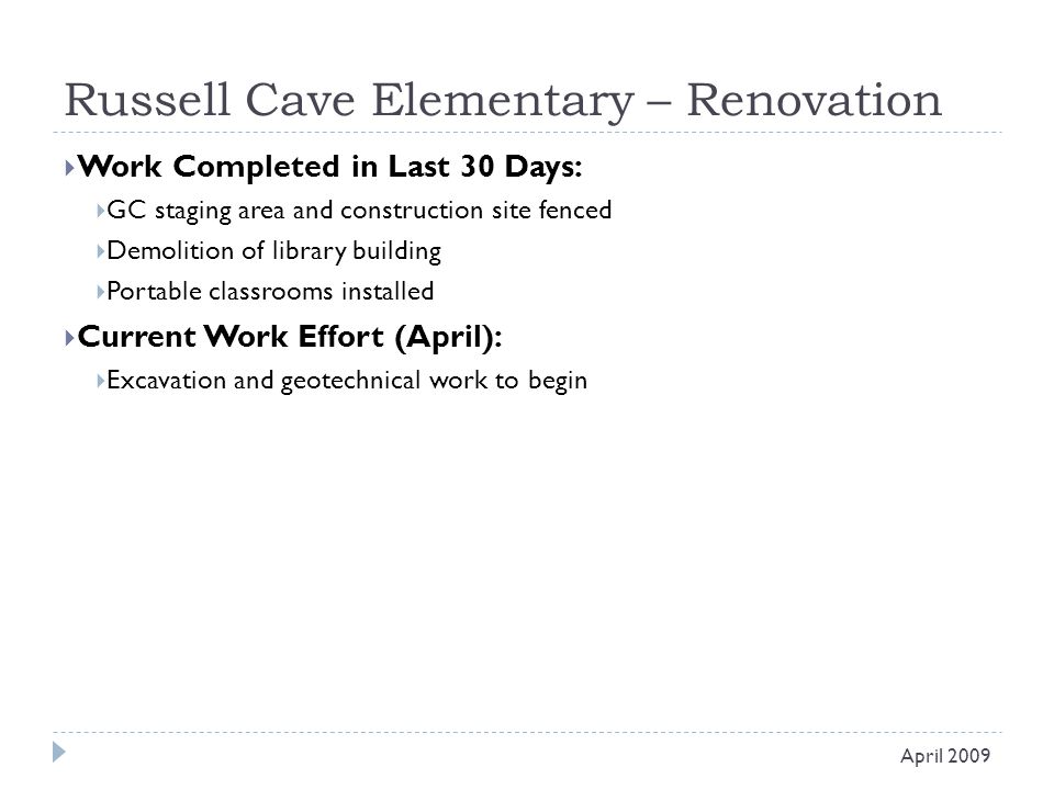 Russell Cave Elementary – Renovation  Work Completed in Last 30 Days:  GC staging area and construction site fenced  Demolition of library building  Portable classrooms installed  Current Work Effort (April):  Excavation and geotechnical work to begin April 2009