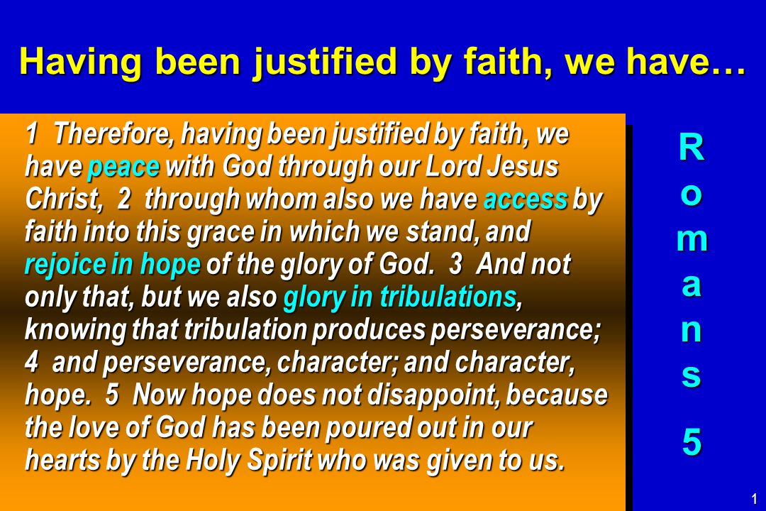 Having been justified by faith, we have… 1 Therefore, having been justified by faith, we have peace with God through our Lord Jesus Christ, 2 through whom also we have access by faith into this grace in which we stand, and rejoice in hope of the glory of God.