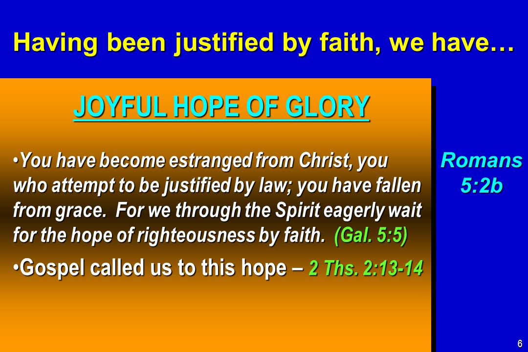 Having been justified by faith, we have… JOYFUL HOPE OF GLORY JOYFUL HOPE OF GLORY You have become estranged from Christ, you who attempt to be justified by law; you have fallen from grace.