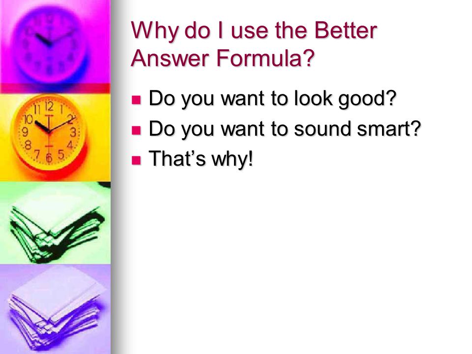 Why do I use the Better Answer Formula. Do you want to look good.