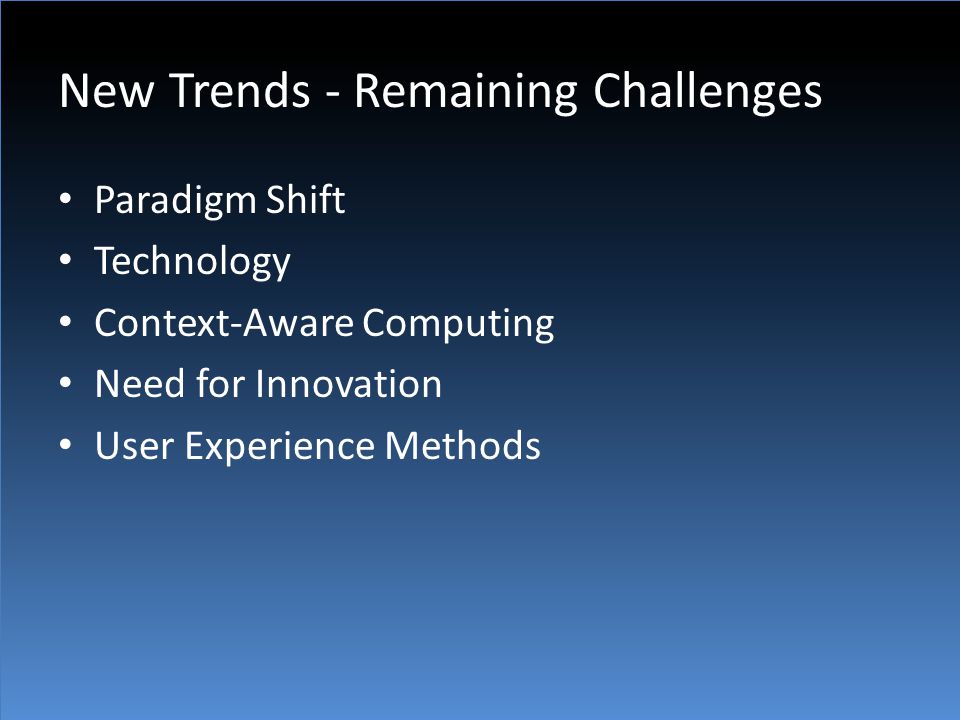 New Trends - Remaining Challenges Paradigm Shift Technology Context-Aware Computing Need for Innovation User Experience Methods