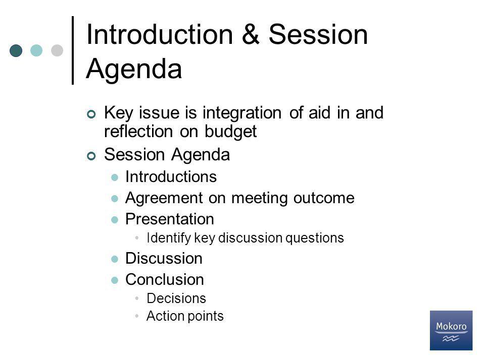 Introduction & Session Agenda Key issue is integration of aid in and reflection on budget Session Agenda Introductions Agreement on meeting outcome Presentation Identify key discussion questions Discussion Conclusion Decisions Action points