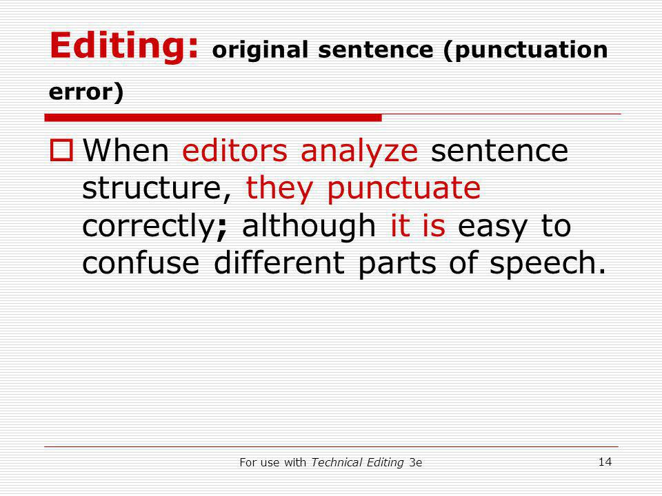 For use with Technical Editing 3e 14 Editing: original sentence (punctuation error)  When editors analyze sentence structure, they punctuate correctly; although it is easy to confuse different parts of speech.