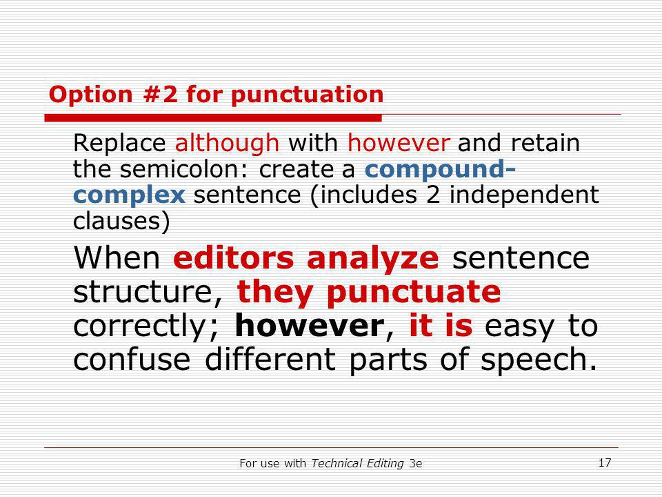 For use with Technical Editing 3e 17 Option #2 for punctuation Replace although with however and retain the semicolon: create a compound- complex sentence (includes 2 independent clauses) When editors analyze sentence structure, they punctuate correctly; however, it is easy to confuse different parts of speech.