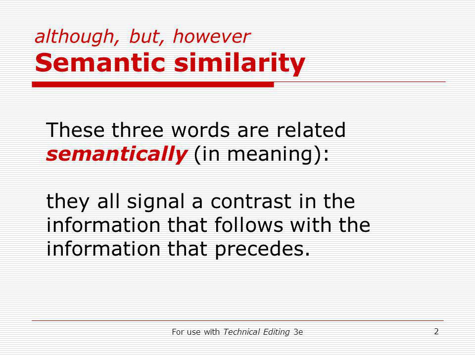 For use with Technical Editing 3e 2 although, but, however Semantic similarity These three words are related semantically (in meaning): they all signal a contrast in the information that follows with the information that precedes.