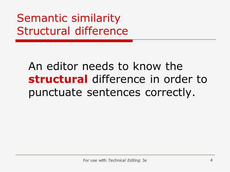 For use with Technical Editing 3e 4 Semantic similarity Structural difference An editor needs to know the structural difference in order to punctuate sentences correctly.
