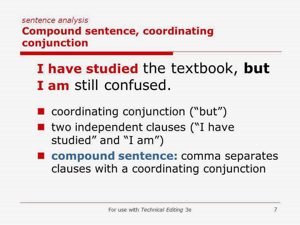 For use with Technical Editing 3e 7 sentence analysis Compound sentence, coordinating conjunction I have studied the textbook, but I am still confused.
