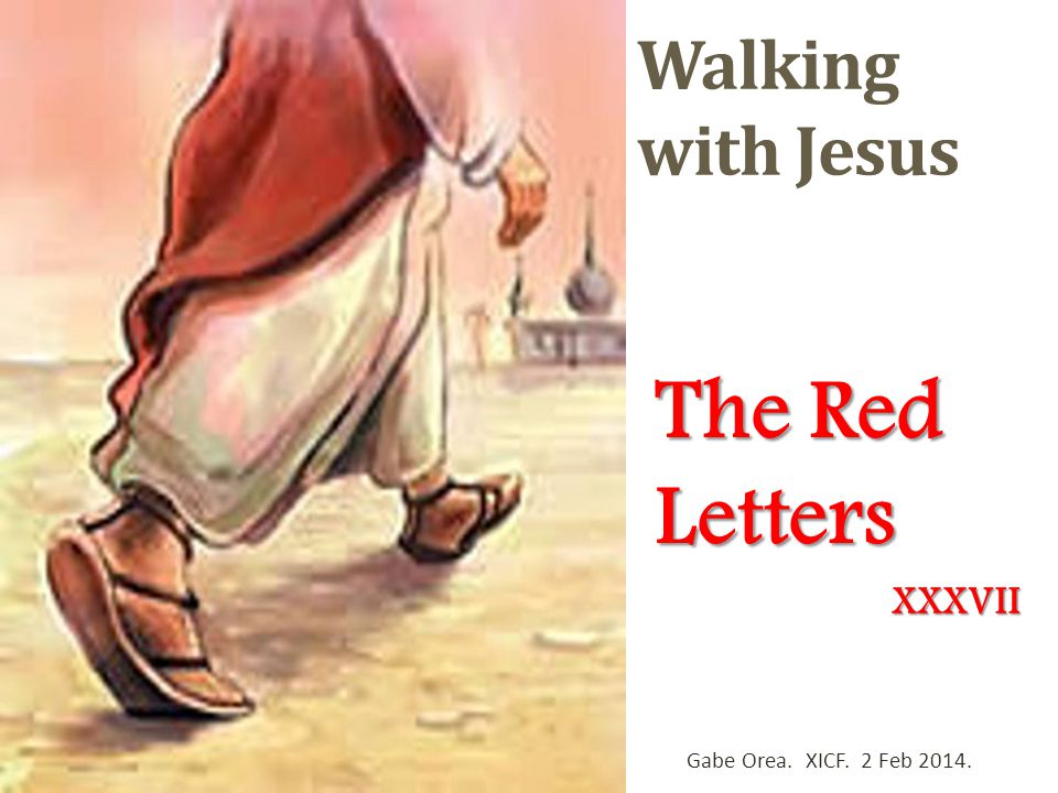 Walking with Jesus The Red Letters Gabe Orea. XICF. 2 Feb XXXVII