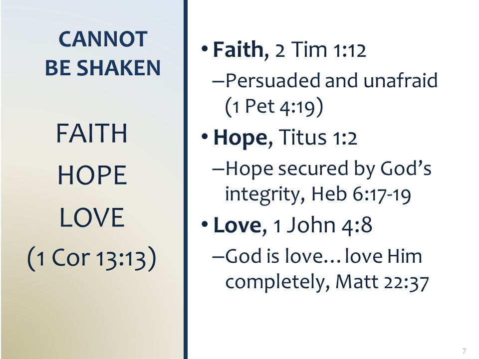CANNOT BE SHAKEN Faith, 2 Tim 1:12 – Persuaded and unafraid (1 Pet 4:19) Hope, Titus 1:2 – Hope secured by God’s integrity, Heb 6:17-19 Love, 1 John 4:8 – God is love…love Him completely, Matt 22:37 FAITH HOPE LOVE (1 Cor 13:13) 7