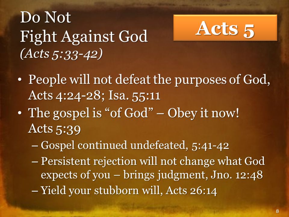 Do Not Fight Against God (Acts 5:33-42) People will not defeat the purposes of God, Acts 4:24-28; Isa.