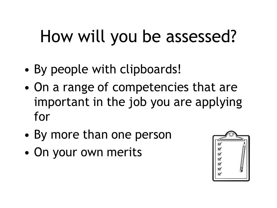 How will you be assessed. By people with clipboards.