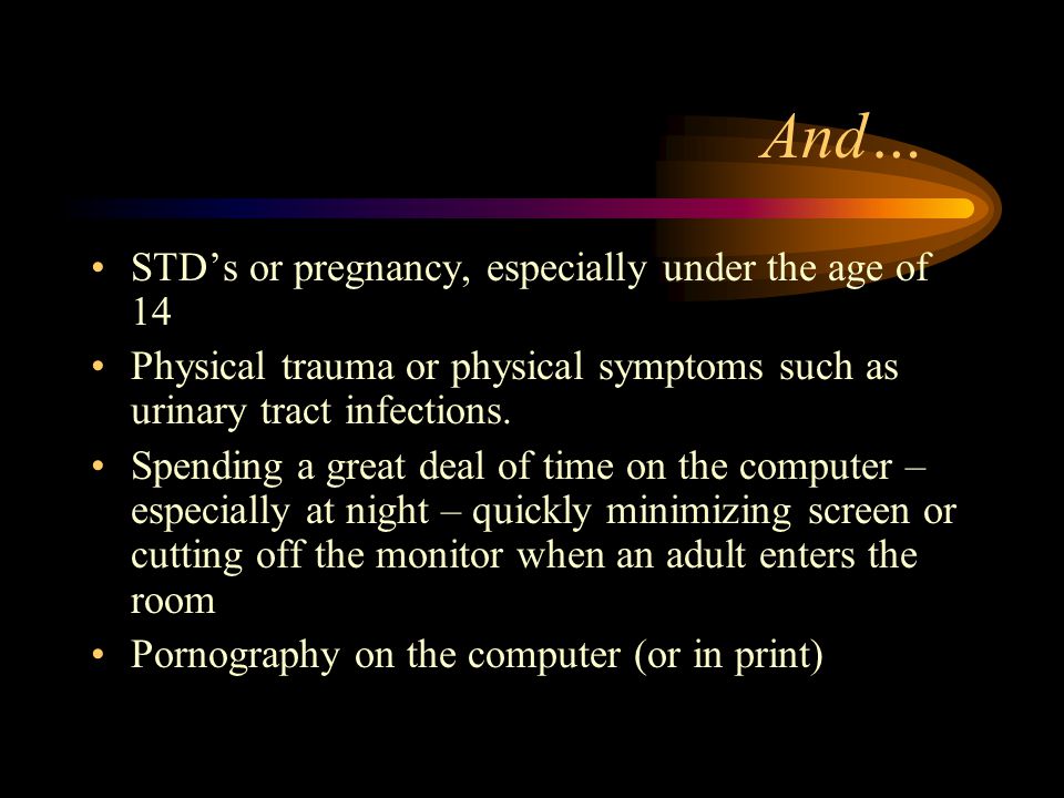 And… STD’s or pregnancy, especially under the age of 14 Physical trauma or physical symptoms such as urinary tract infections.