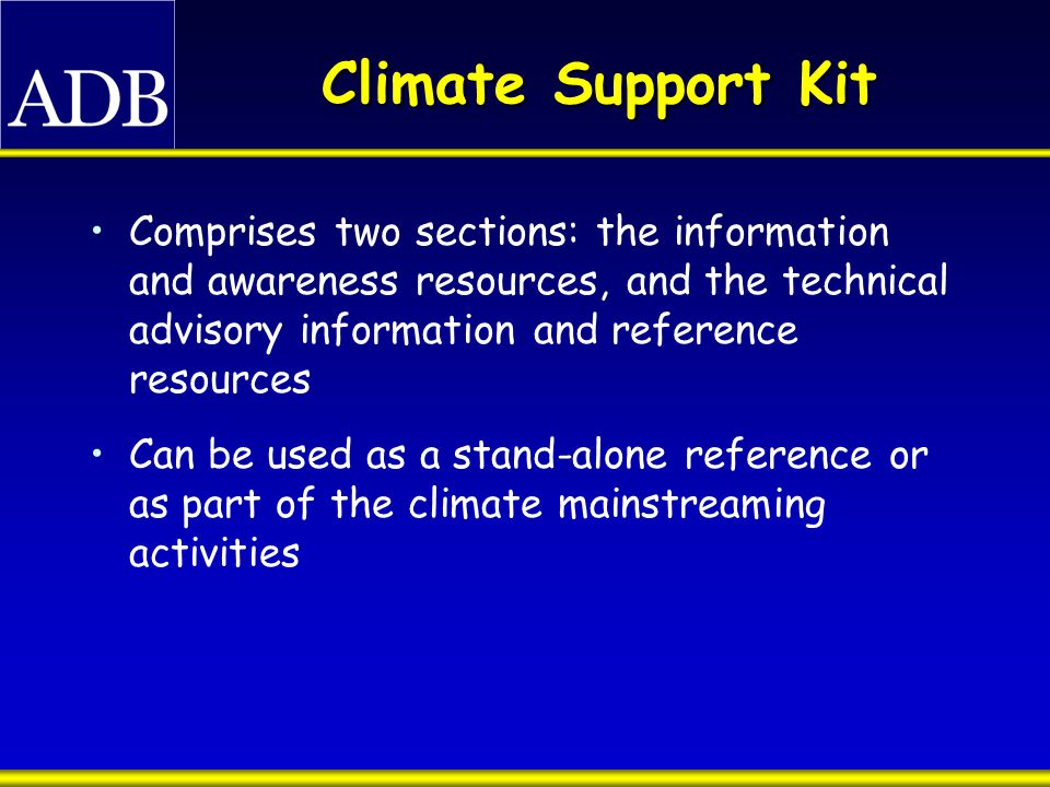 Climate Support Kit Comprises two sections: the information and awareness resources, and the technical advisory information and reference resources Can be used as a stand-alone reference or as part of the climate mainstreaming activities